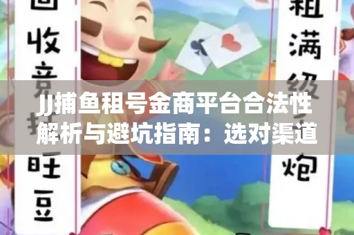 JJ捕鱼租号金商平台合法性解析与避坑指南：选对渠道才能安心赚钱