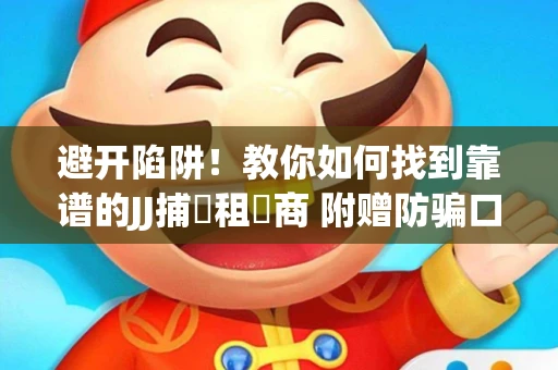 避开陷阱！教你如何找到靠谱的JJ捕魚租號商 附赠防骗口诀