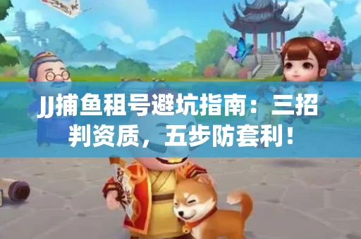 JJ捕鱼租号避坑指南：三招判资质，五步防套利！